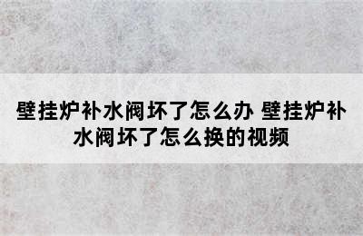 壁挂炉补水阀坏了怎么办 壁挂炉补水阀坏了怎么换的视频